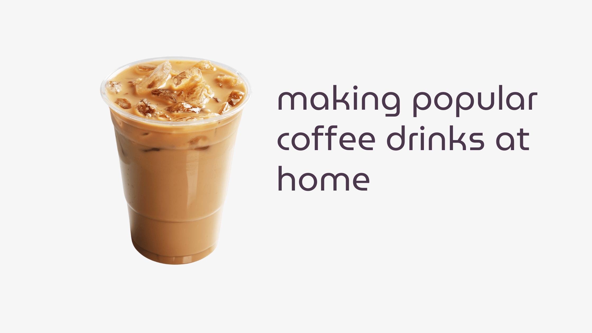 image of iced coffee next to title of article - making popular coffee drinks at home